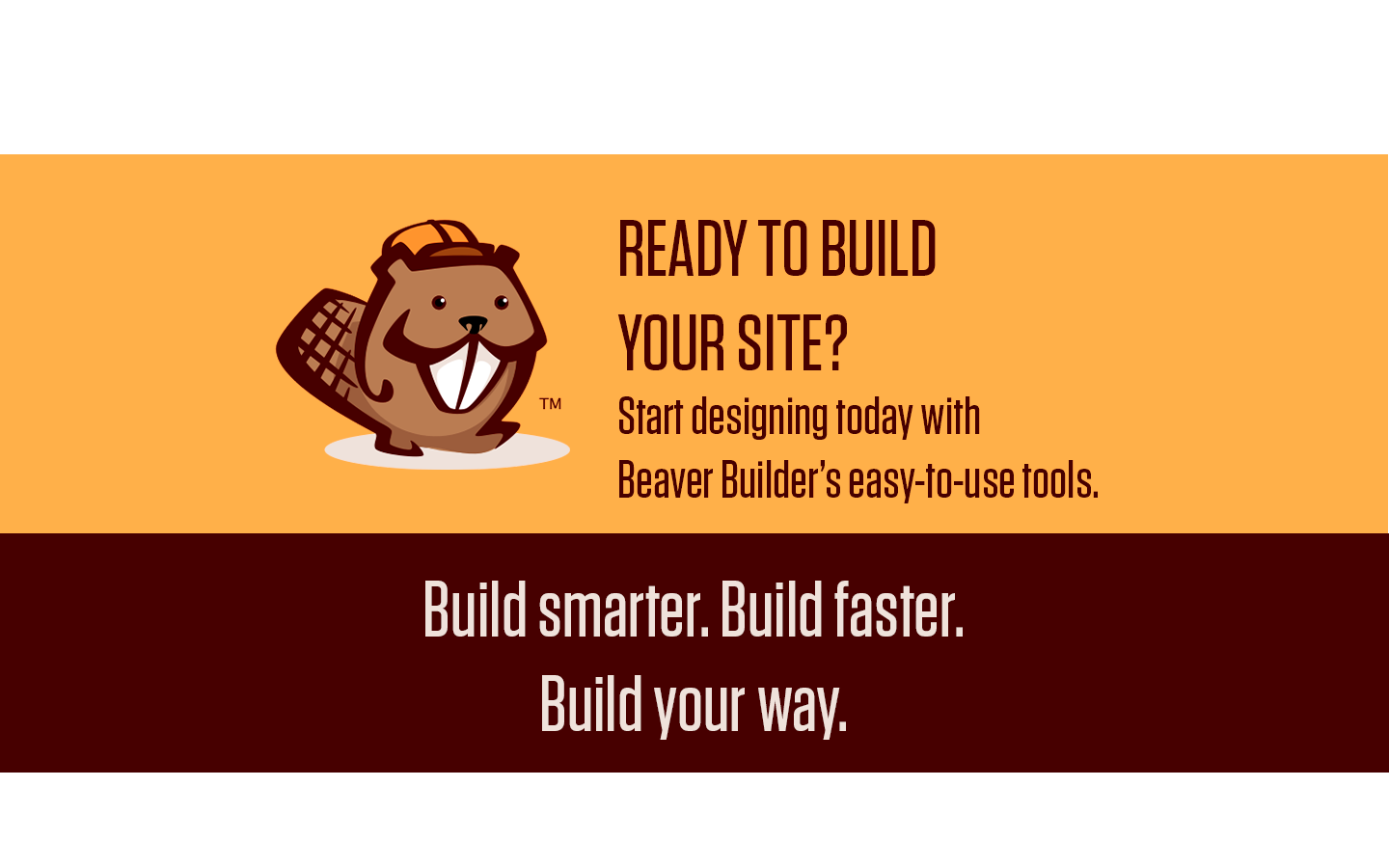 A orange and brown box with the Beaver Builder logo on it with the words "Ready to build your site?" and under that it says "Start designing today with Beaver Builder's easy to use tools." and under that it says " Build smarter, Build faster. Build your way."